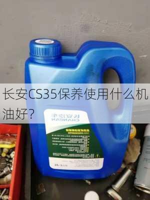 长安CS35保养使用什么机油好？