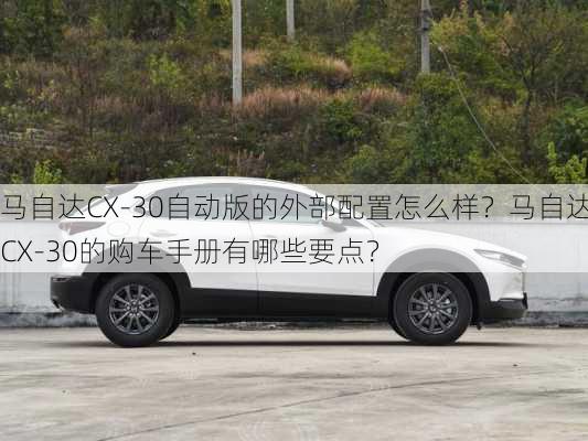 马自达CX-30自动版的外部配置怎么样？马自达CX-30的购车手册有哪些要点？