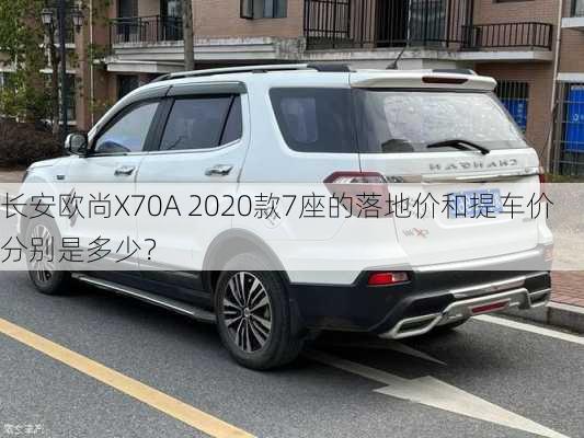 长安欧尚X70A 2020款7座的落地价和提车价分别是多少？