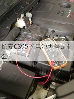 长安CS95的电池型号是什么？