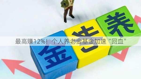 最高赚12%！个人养老金基金加速“回血”