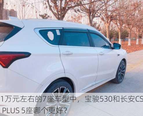 11万元左右的7座车型中，宝骏530和长安CS75 PLUS 5座哪个更好？