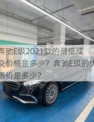 奔驰E级2021款的最低成交价格是多少？奔驰E级的优惠价是多少？