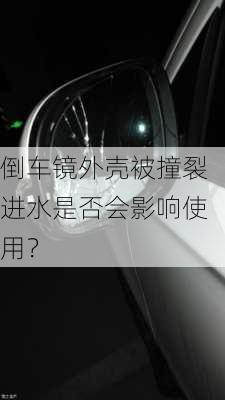 倒车镜外壳被撞裂进水是否会影响使用？