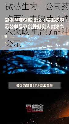 微芯生物：公司药物西达本胺片拟纳入突破性治疗品种公示