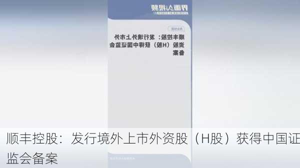 顺丰控股：发行境外上市外资股（H股）获得中国证监会备案