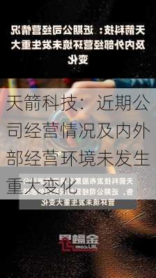 天箭科技：近期公司经营情况及内外部经营环境未发生重大变化