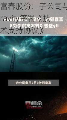 富春股份：子公司与Gravity签署《技术支持协议》