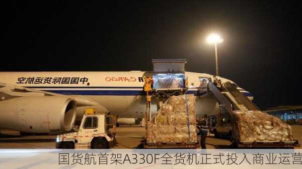 国货航首架A330F全货机正式投入商业运营