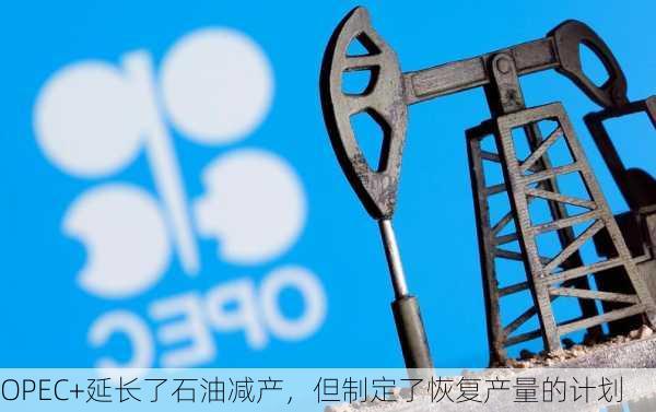 OPEC+延长了石油减产，但制定了恢复产量的计划