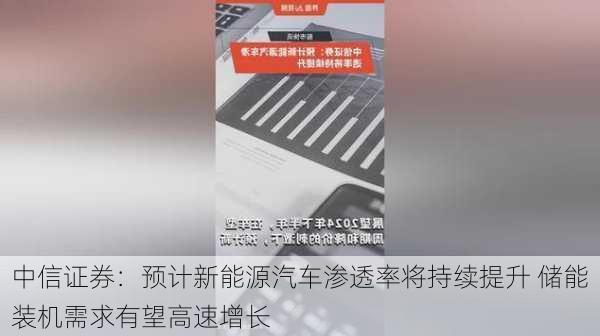 中信证券：预计新能源汽车渗透率将持续提升 储能装机需求有望高速增长