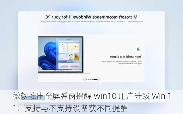 微软推出全屏弹窗提醒 Win10 用户升级 Win 11：支持与不支持设备获不同提醒