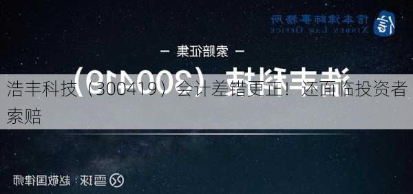 浩丰科技（300419）会计差错更正！还面临投资者索赔