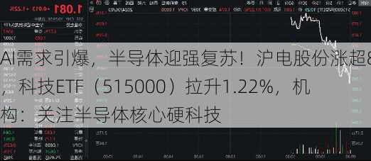 AI需求引爆，半导体迎强复苏！沪电股份涨超8%，科技ETF（515000）拉升1.22%，机构：关注半导体核心硬科技