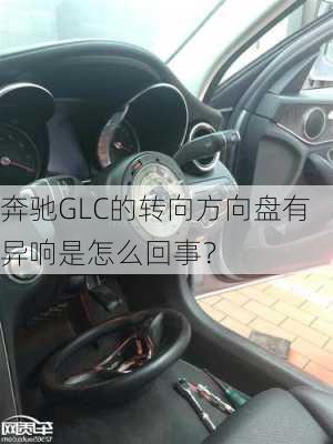 奔驰GLC的转向方向盘有异响是怎么回事？