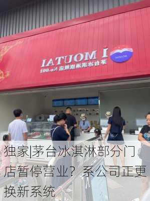 独家|茅台冰淇淋部分门店暂停营业？系公司正更换新系统