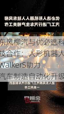 东风柳汽与优必选科技合作：人形机器人WalkerS助力汽车制造自动化升级