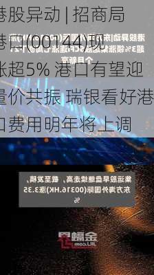 港股异动 | 招商局港口(00144)现涨超5% 港口有望迎量价共振 瑞银看好港口费用明年将上调