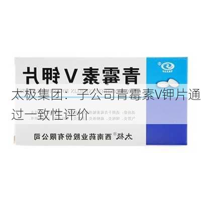 太极集团：子公司青霉素V钾片通过一致性评价