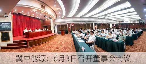 冀中能源：6月3日召开董事会会议