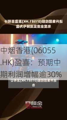 中烟香港(06055.HK)盈喜：预期中期利润增幅逾30%