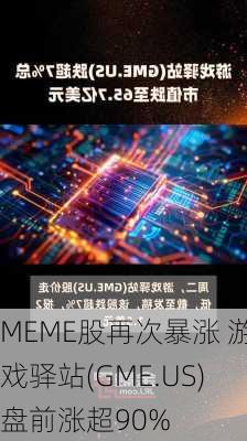 MEME股再次暴涨 游戏驿站(GME.US)盘前涨超90%