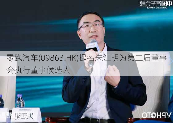 零跑汽车(09863.HK)提名朱江明为第二届董事会执行董事候选人