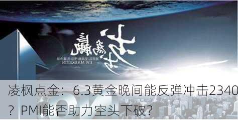 凌枫点金：6.3黄金晚间能反弹冲击2340？PMI能否助力空头下破？