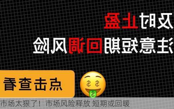 市场太狠了！市场风险释放 短期或回暖