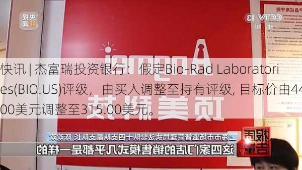 快讯 | 杰富瑞投资银行：假定Bio-Rad Laboratories(BIO.US)评级，由买入调整至持有评级, 目标价由440.00美元调整至315.00美元。