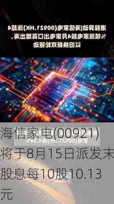 海信家电(00921)将于8月15日派发末期股息每10股10.13元