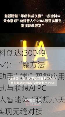 中科创达(300496.SZ)：“魔方法律助手”端侧智能应用正式与联想AI PC个人智能体“联想小天”实现无缝对接