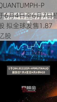 QUANTUMPH-P于6月4日至6月7日招股 拟全球发售1.87亿股