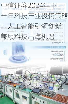 中信证券2024年下半年科技产业投资策略：人工智能引领创新 兼顾科技出海机遇