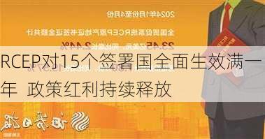 RCEP对15个签署国全面生效满一年  政策红利持续释放