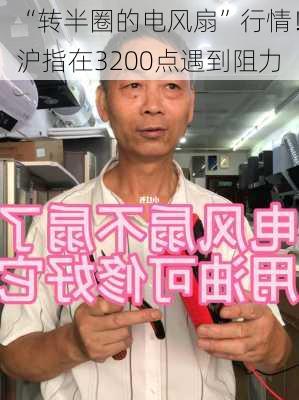 “转半圈的电风扇”行情！沪指在3200点遇到阻力