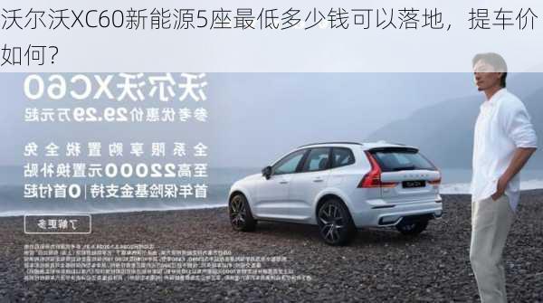 沃尔沃XC60新能源5座最低多少钱可以落地，提车价如何？