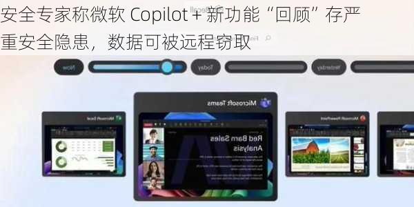 安全专家称微软 Copilot + 新功能“回顾”存严重安全隐患，数据可被远程窃取