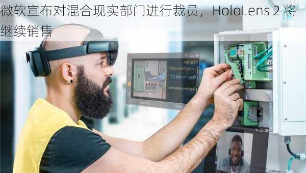 微软宣布对混合现实部门进行裁员，HoloLens 2 将继续销售