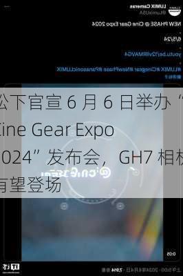 松下官宣 6 月 6 日举办“Cine Gear Expo 2024”发布会，GH7 相机有望登场