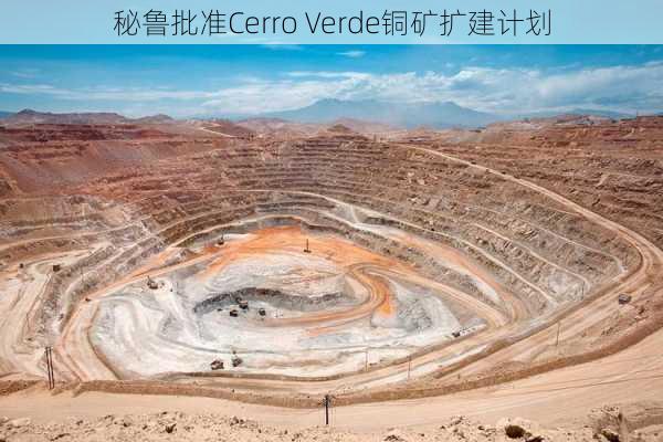 秘鲁批准Cerro Verde铜矿扩建计划