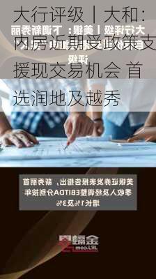 大行评级｜大和：内房近期受政策支援现交易机会 首选润地及越秀