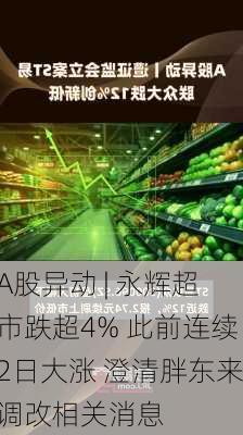 A股异动 | 永辉超市跌超4% 此前连续2日大涨 澄清胖东来调改相关消息