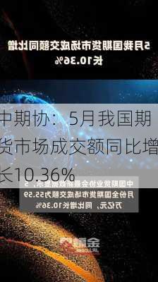 中期协：5月我国期货市场成交额同比增长10.36%