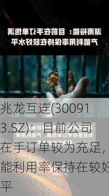 兆龙互连(300913.SZ)：目前公司在手订单较为充足，产能利用率保持在较好水平