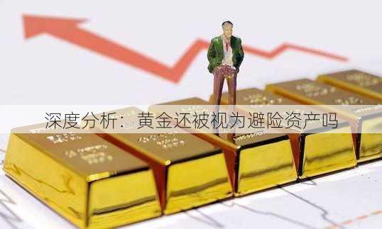 深度分析：黄金还被视为避险资产吗