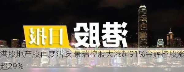 港股地产股再度活跃 景瑞控股大涨超91%金辉控股涨超29%