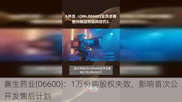 赛生药业(06600)：1万份购股权失效，影响首次公开发售后计划