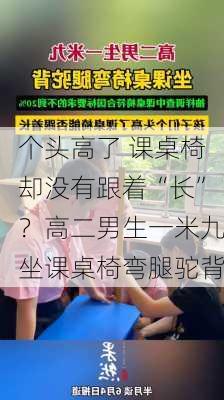 个头高了 课桌椅却没有跟着“长”？高二男生一米九坐课桌椅弯腿驼背