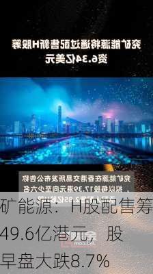 兖矿能源：H股配售筹资49.6亿港元，股价早盘大跌8.7%